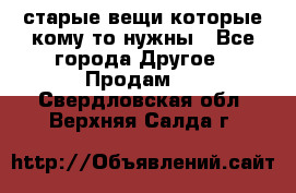 старые вещи которые кому то нужны - Все города Другое » Продам   . Свердловская обл.,Верхняя Салда г.